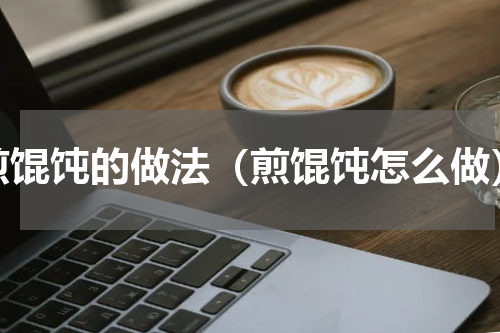 煎馄饨的做法（煎馄饨怎么做）