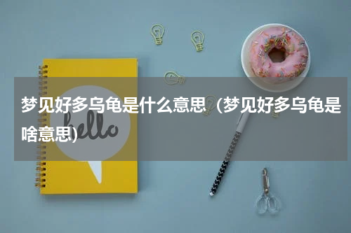 梦见好多乌龟是什么意思（梦见好多乌龟是啥意思）