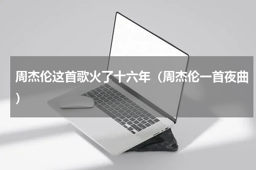 周杰伦这首歌火了十六年（周杰伦一首夜曲）
