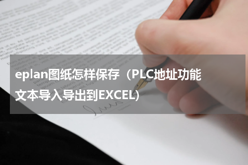 eplan图纸怎样保存（PLC地址功能文本导入导出到EXCEL）