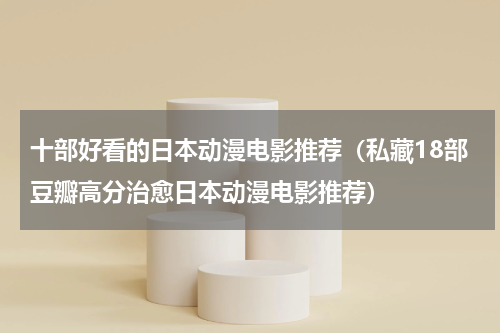 十部好看的日本动漫电影推荐（私藏18部豆瓣高分治愈日本动漫电影推荐）