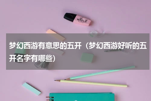 梦幻西游有意思的五开（梦幻西游好听的五开名字有哪些）