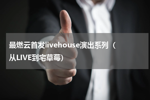 最燃云首发livehouse演出系列（从LIVE到宅草莓）