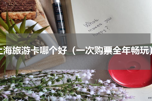 上海旅游卡哪个好（一次购票全年畅玩）