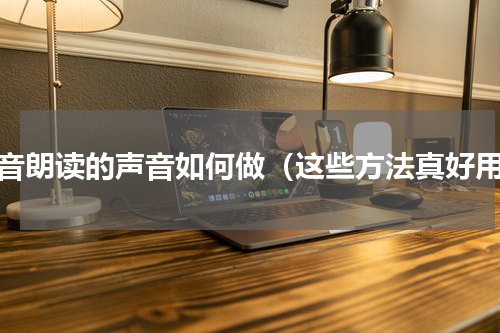 抖音朗读的声音如何做（这些方法真好用）