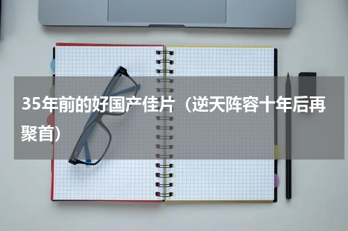 35年前的好国产佳片（逆天阵容十年后再聚首）
