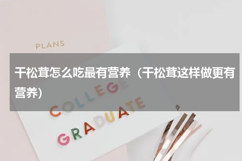 干松茸怎么吃最有营养（干松茸这样做更有营养）