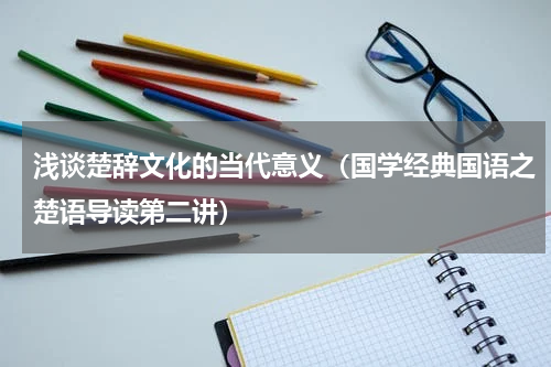 浅谈楚辞文化的当代意义（国学经典国语之楚语导读第二讲）
