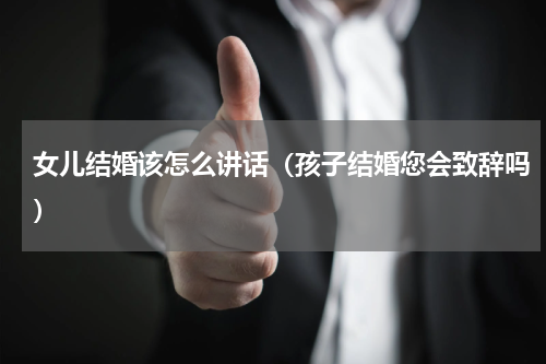 女儿结婚该怎么讲话（孩子结婚您会致辞吗）