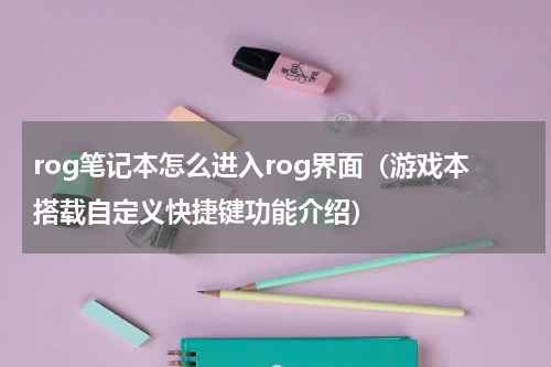 rog笔记本怎么进入rog界面（游戏本搭载自定义快捷键功能介绍）