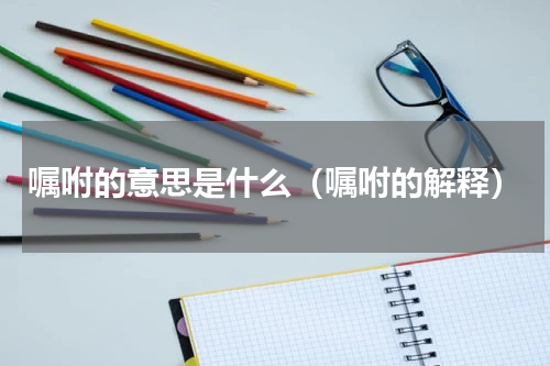 嘱咐的意思是什么（嘱咐的解释）