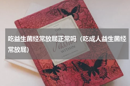 吃益生菌经常放屁正常吗（吃成人益生菌经常放屁）