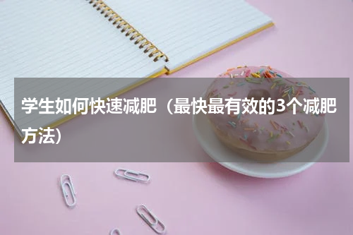 学生如何快速减肥（最快最有效的3个减肥方法）