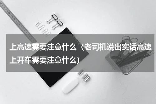 上高速需要注意什么（老司机说出实话高速上开车需要注意什么）