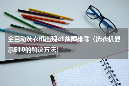 全自动洗衣机出现e1故障排除（洗衣机显示E10的解决方法）
