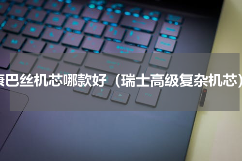 康巴丝机芯哪款好（瑞士高级复杂机芯）