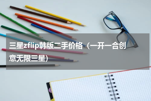 三星zflip韩版二手价格（一开一合创意无限三星）