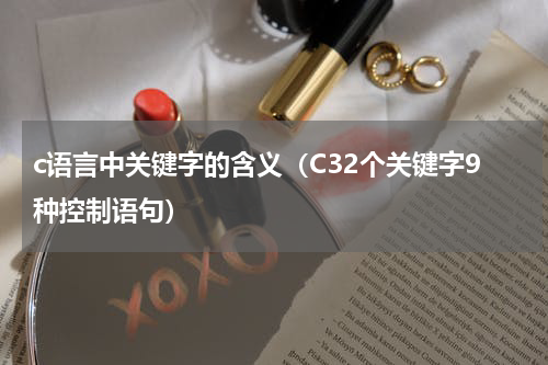 c语言中关键字的含义（C32个关键字9种控制语句）