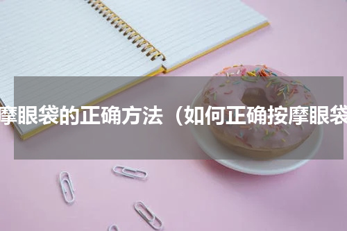 按摩眼袋的正确方法（如何正确按摩眼袋）