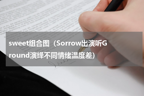 sweet组合图（Sorrow出演听Ground演绎不同情绪温度差）