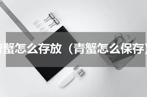 青蟹怎么存放（青蟹怎么保存）