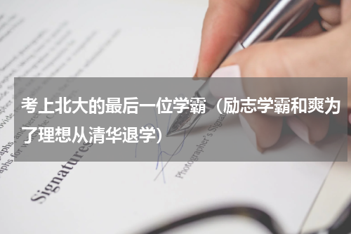 考上北大的最后一位学霸（励志学霸和爽为了理想从清华退学）