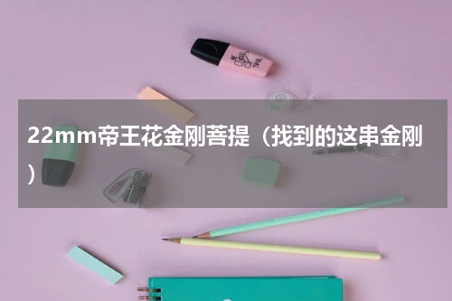 22mm帝王花金刚菩提（找到的这串金刚）