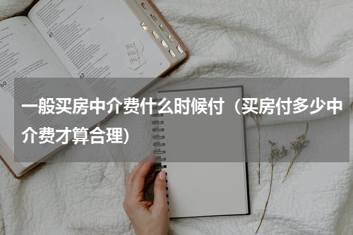 一般买房中介费什么时候付（买房付多少中介费才算合理）