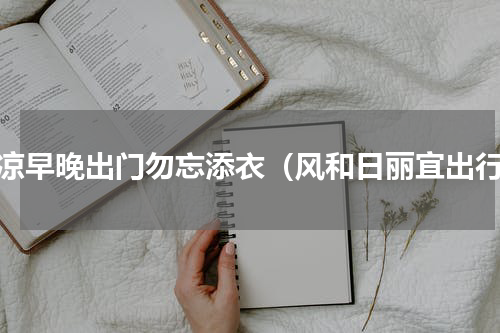 渐凉早晚出门勿忘添衣（风和日丽宜出行）