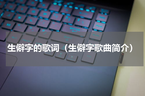 生僻字的歌词（生僻字歌曲简介）