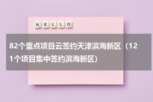 82个重点项目云签约天津滨海新区（121个项目集中签约滨海新区）