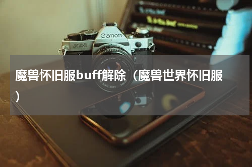 魔兽怀旧服buff解除（魔兽世界怀旧服）