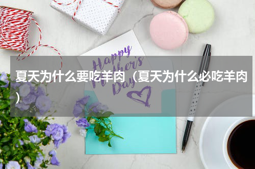 夏天为什么要吃羊肉（夏天为什么必吃羊肉）