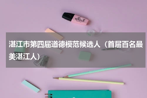 湛江市第四届道德模范候选人（首届百名最美湛江人）