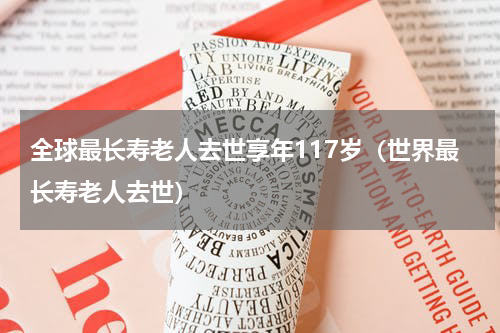 全球最长寿老人去世享年117岁（世界最长寿老人去世）