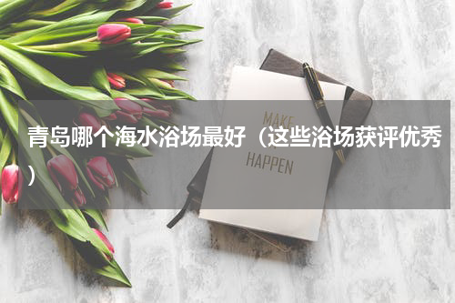 青岛哪个海水浴场最好（这些浴场获评优秀）