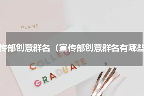 宣传部创意群名（宣传部创意群名有哪些）