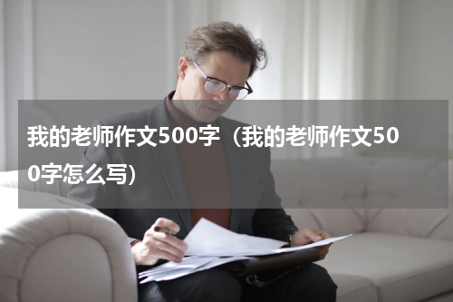我的老师作文500字（我的老师作文500字怎么写）