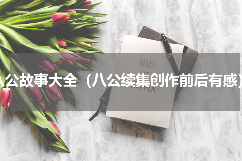 八公故事大全（八公续集创作前后有感）