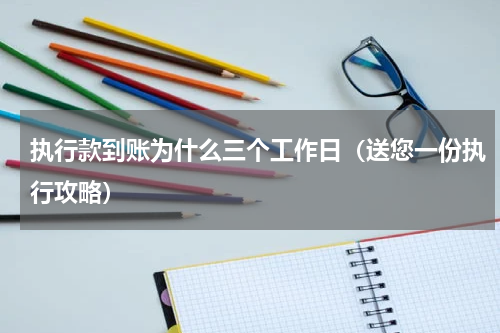 执行款到账为什么三个工作日（送您一份执行攻略）