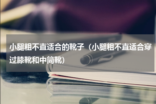 小腿粗不直适合的靴子（小腿粗不直适合穿过膝靴和中筒靴）