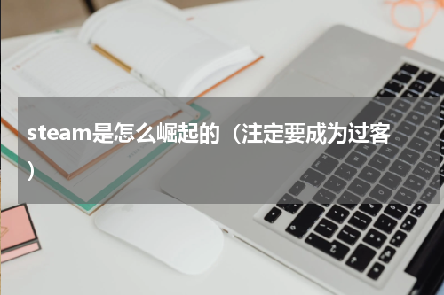 steam是怎么崛起的（注定要成为过客）