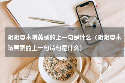 阴阴夏木啭黄鹂的上一句是什么（阴阴夏木啭黄鹂的上一句诗句是什么）