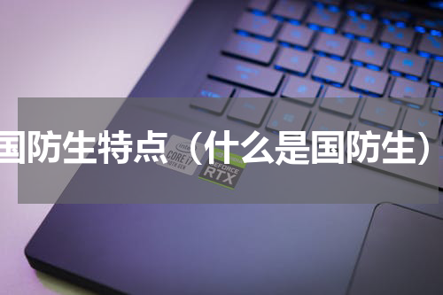 国防生特点（什么是国防生）