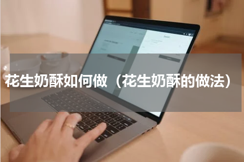 花生奶酥如何做（花生奶酥的做法）