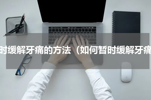 暂时缓解牙痛的方法（如何暂时缓解牙痛）