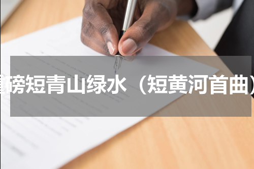 重磅短青山绿水（短黄河首曲）