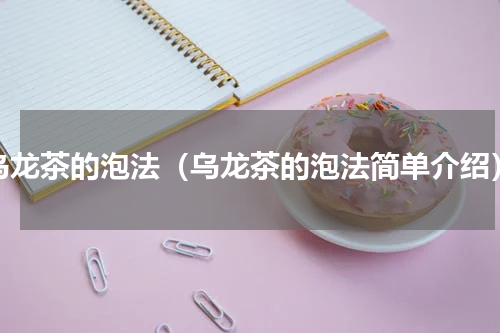 乌龙茶的泡法（乌龙茶的泡法简单介绍）