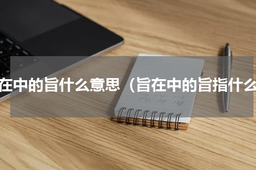 旨在中的旨什么意思（旨在中的旨指什么）