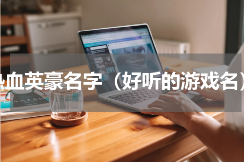 热血英豪名字（好听的游戏名）